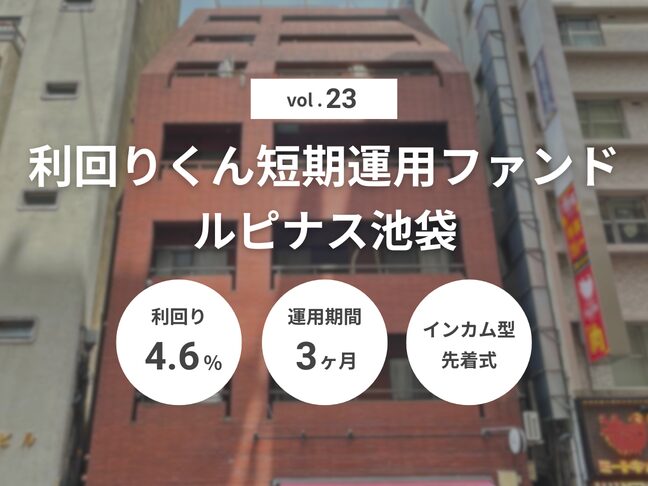 利回りくん短期運用ファンドVol.23 ルピナス池袋（ID：179）